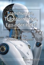 Transhuman, Transformation, Ego oder Herz?: Ist unser Ego knstliche Intelligenz?